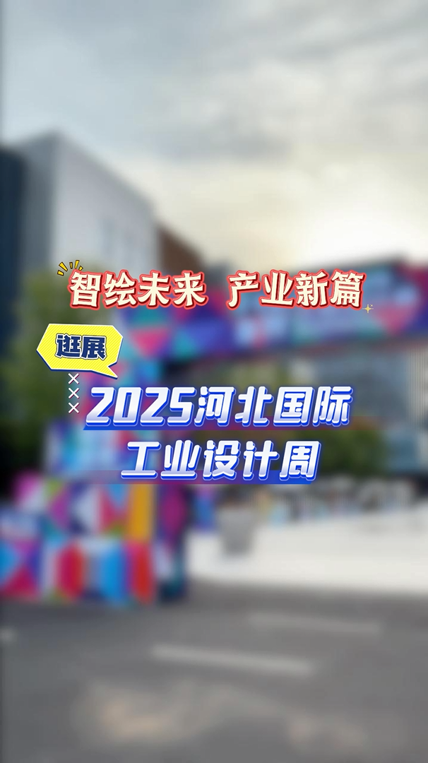 智绘未来 产业新篇 逛展 | 2025河北国际工业设计周