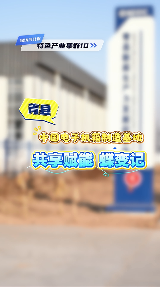 探访河北省特色产业集群⑩ | 青县：中国电子机箱制造基地共享赋能蝶变记